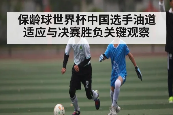 保龄球世界杯中国选手油道适应与决赛胜负关键观察