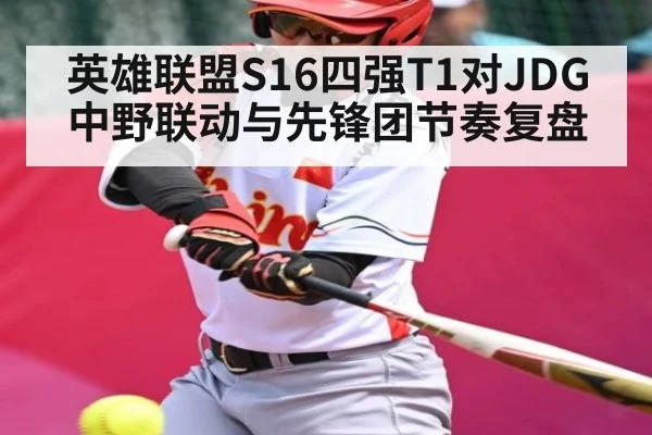 英雄联盟S16四强T1对JDG中野联动与先锋团节奏复盘